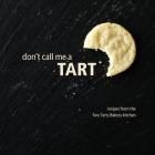 Don't Call Me a Tart: Recipes from the Two Tarts Bakery kitchen Cover Image