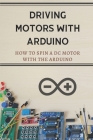 Driving Motors With Arduino: How To Spin A Dc Motor With The Arduino: Motor Arduino Boards Cover Image