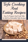 Tofu Cooking And Eating Recipes: How To Prepare And Cook Tofu, As Well As Delectable Tofu Recipes: A Guide To Cooking Tofu For Beginners By Erinn Grabowiecki Cover Image