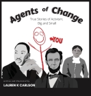Agents of Change: True Stories of Activism Big and Small By Lauren K. Carlson Cover Image