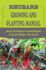 Rhubarb Growing And Planting Manual: Secrets Of Getting A Good Rhubarb Crop And Recipes For Using It: When To Plant Rhubarb Cover Image