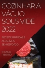 Cozinhar a Vácuo Sous Vide 2022: Receitas Rápidas E Acessíveis Sem Esforço By Thiago Ribeiro Cover Image