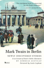 Mark Twain in Berlin: Newly Discovered Stories & An Account of Twain’s Berlin Adventures (Americans in Berlin) By Andreas Austilat, Lewis Lapham (Foreword by), Mark Twain Cover Image