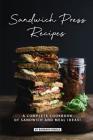 Sandwich Press Recipes: A Complete Cookbook of Sandwich and Meal Ideas! By Barbara Riddle Cover Image