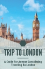 Trip To London: A Guide For Anyone Considering Traveling To London: Travel Guide Book By Marquetta Goudeau Cover Image