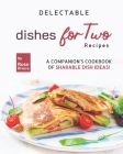 Delectable Dishes for Two Recipes: A Companion's Cookbook of Sharable Dish Ideas! Cover Image