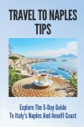 Travel To Naples Tips: Explore The 5-Day Guide To Italy's Naples And Amalfi Coast: Naples Travel Guides Cover Image