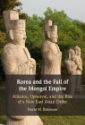 Korea and the Fall of the Mongol Empire: Alliance, Upheaval, and the Rise of a New East Asian Order Cover Image