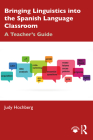 Bringing Linguistics Into the Spanish Language Classroom: A Teacher's Guide By Judy Hochberg Cover Image