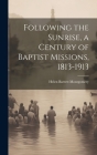 Following the Sunrise, a Century of Baptist Missions, 1813-1913 By Helen Barrett Montgomery Cover Image