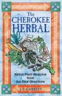 The Cherokee Herbal: Native Plant Medicine from the Four Directions By J. T. Garrett Cover Image