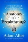 Anatomy of a Breakthrough: How to Get Unstuck When It Matters Most By Adam Alter Cover Image