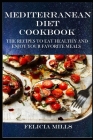 Mediterranean Diet Cookbook: The Recipes to Eat Healthy and Enjoy Your Favorite Meals By Felicia Mills Cover Image