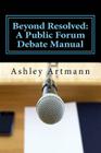 Beyond Resolved: : A Public Forum Manual for Debaters and Coaches By Ashley Artmann Cover Image