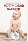 Potty Chair Training: Tips On How To Successfully Potty Train Your Child With Creativity And Confidence, Geared Toward Both Boys And Girls Cover Image