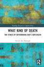 What Kind of Death: The Ethics of Determining One's Own Death (Routledge Research in Applied Ethics) Cover Image