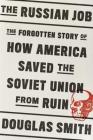 The Russian Job: The Forgotten Story of How America Saved the Soviet Union from Ruin By Douglas Smith Cover Image