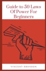 Guide to 50 Laws Of Power For Beginners: Law is like a temple which is designed so that men and women can live in his or her palace of peace. By Vincent Bronson Cover Image