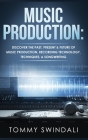Music Production: Discover The Past, Present & Future of Music Production, Recording Technology, Techniques, & Songwriting Cover Image