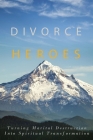 Divorce Heroes: Turning Marital Destruction into Spiritual Transformation By Unknown Cover Image
