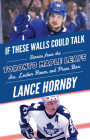If These Walls Could Talk: Toronto Maple Leafs: Stories from the Toronto Maple Leafs Ice, Locker Room, and Press Box By Lance Hornby Cover Image