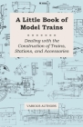 A Little Book of Model Trains - Dealing with the Construction of Trains, Stations, and Accessories By Various Authors Cover Image
