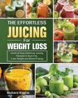 The Effortless Juicing for Weight Loss: Quick & Easy, Delicious Juicing Recipes to Burn Fat, Loss Weight and Boost Energy Cover Image