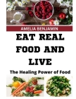 Eat Real Food and Live: The Healing Power of Food By Amelia Benjamin Cover Image