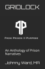 Gridlock: An Anthology of Prison Narratives--From Prison II Purpose, LLC By Craig White (Introduction by), Shreerekha Subramanian (Foreword by), Johnny L. Ward Ma Cover Image