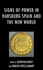 Signs of Power in Habsburg Spain and the New World By Jason McCloskey (Editor), Ignacio López Alemany (Editor) Cover Image