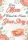 Dear Mom. I Want To Hear Your Story: A Guided Memory Journal to Share The Stories, Memories and Moments That Have Shaped Mom's Life 7 x 10 inch Cover Image
