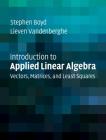Introduction to Applied Linear Algebra: Vectors, Matrices, and Least Squares By Stephen Boyd, Lieven Vandenberghe Cover Image