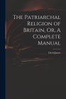 The Patriarchal Religion of Britain, Or, A Complete Manual Cover Image