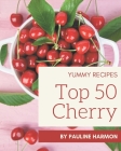 Top 50 Yummy Cherry Recipes: A Yummy Cherry Cookbook for Effortless Meals By Pauline Harmon Cover Image