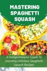 Mastering Spaghetti Squash: A Comprehensive Guide To Learning Delicious Spaghetti Squash Recipes: Easy To Follow Directions To Make Tasty Spaghett By Teddy Dupar Cover Image