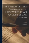 The Festal Letters Of Athanasius, Discovered In An Ancient Syriac Version Cover Image