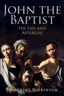 John the Baptist: His Life and Afterlife By Josephine Wilkinson Cover Image