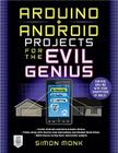 Arduino + Android Projects for the Evil Genius: Control Arduino with Your Smartphone or Tablet Cover Image