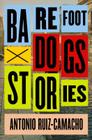 Barefoot Dogs: Stories By Antonio Ruiz-Camacho Cover Image