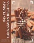 345 Yummy Cinnamon Recipes: A Yummy Cinnamon Cookbook to Fall In Love With By Mary Walter Cover Image