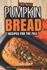 The Best Pumpkin Bread Recipes for The Fall: Bake Your Way to Happy Holidays! By Stephanie Sharp Cover Image