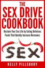 The Sex Drive Cookbook: Reclaim Your Sex Life by Eating Delicious Foods That Quickly Increase Hormones By Kelly Pillsbury Cover Image