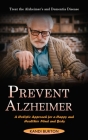 Prevent Alzheimer: Treat the Alzheimer's and Dementia Disease (A Holistic Approach for a Happy and Healthier Mind and Body) Cover Image