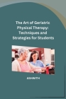 The Art of Geriatric Physical Therapy: Techniques and Strategies for Students By Ashwith Cover Image