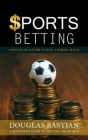 Sports Betting: Sports Betting Plus How to Create a Winning Strategy (A Beginner's Guide to Betting on Sports) By Douglas Bastian Cover Image