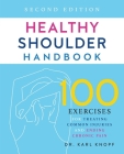 Healthy Shoulder Handbook: Second Edition: 100 Exercises for Treating Common Injuries and Ending Chronic Pain By Dr. Karl Knopf Cover Image