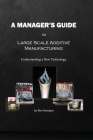 A Manager's Guide to Large Scale Additive Manufacturing: Understanding a New Technology By Ken Susnjara Cover Image