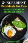 5-Ingredient Breakfasts for Two: 60 Days of Healthy Breakfast Recipes Cover Image
