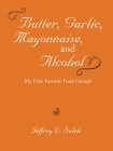 Butter, Garlic, Mayonnaise, and Alcohol By Jeffrey L. Sulek Cover Image
