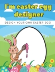 I'm Easter Egg Designer: Design Your Own Easter Eggs Coloring Book For Kids, Toddlers, Teens, Boys, Girls All Ages By Mike Barc Cover Image